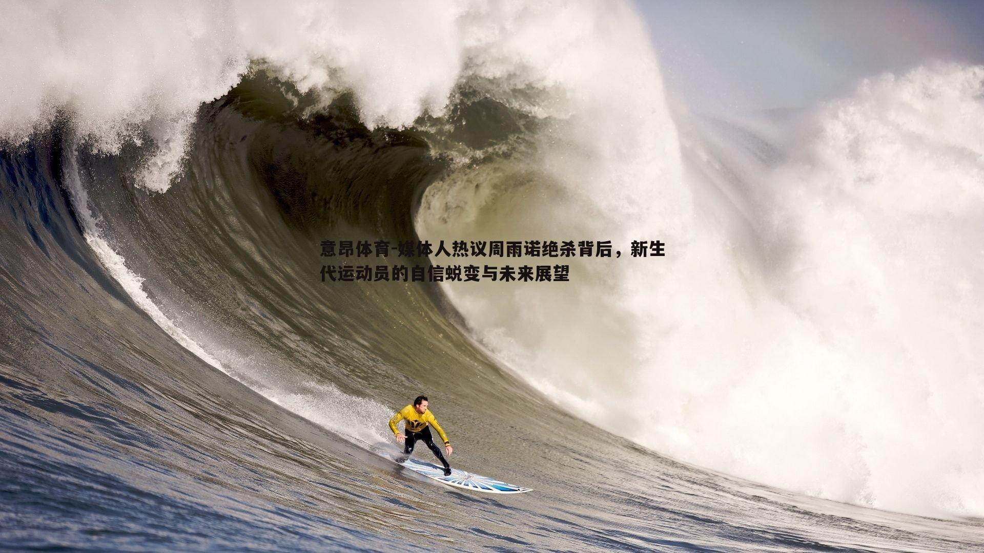 意昂体育-媒体人热议周雨诺绝杀背后，新生代运动员的自信蜕变与未来展望